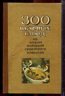 Шишлакова-Гнездилова С.И. - 300 вкусных блюд из кухни народов Северного Кавказа - 1984 - фото 223491