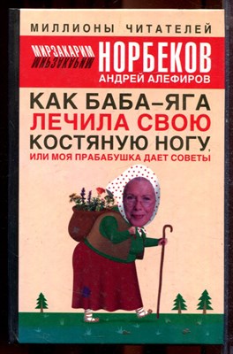 Норбеков М. - Как Баба-яга лечила свою костяную ногу, или Моя прабабушка дает советы - 2006 - фото 223493
