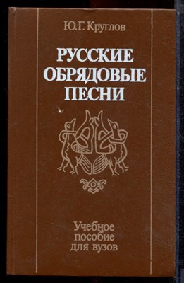 Круглов Ю.Г. - Русские обрядовые песни | Учебное пособие для вузов. - 1989 - фото 223607