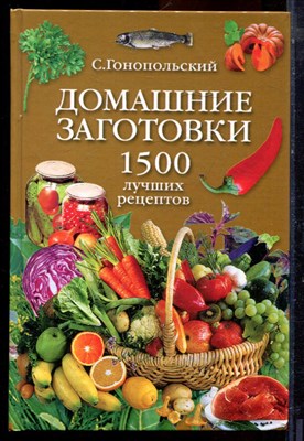 Гонопольский С. - Домашние заготовки. 1500 лучших рецептов - 2005 194978 - 15*6*2