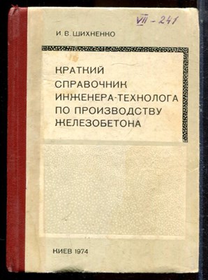 Шихненко И.В. - Кракий справочник инженера-технолога по производству железобетона - 1974 - фото 224387
