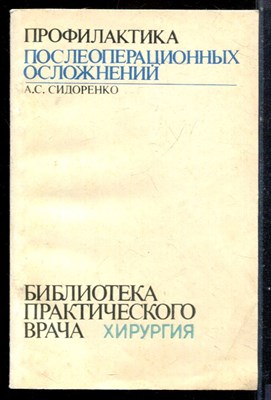 Сидоренко А.С. - Профилактика послеоперационных осложнений | Серия: Библиотека практического врача. - 1983 - фото 225076