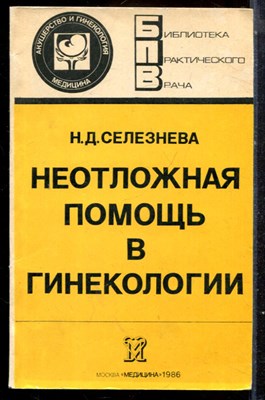 Селезнева Н.Д. - Неотложная помощь в гинекологии | Серия: Библиотека практического врача. - 1986 - фото 225078