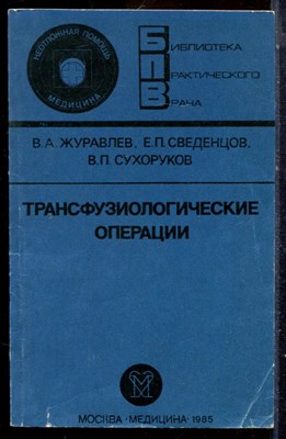 Журавлев В.А., Сведенцов Е.П., Сухоруков В.П. - Трансфузиологические операции | Серия: Библиотека практического врача. - 1985 - фото 225080