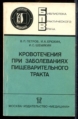 Петров В.П., Ерюхин И.А., Шемякин И.С. - Кровотечения при заболеваниях пищеварительного тракта | Серия: Библиотека практического врача. - 1987 - фото 225084