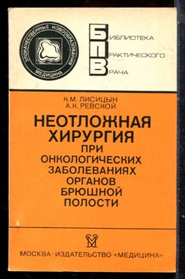 Лисицын К.М. - Неотложная хирургия при онкологических заболеваниях органов брюшной полости | Серия: Библиотека практического врача. - 1986 - фото 225094