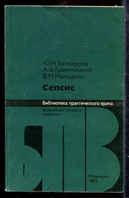 Белокуров Ю.Н., Граменицкий А.Б., Молодкин В.М. - Сепсис | Серия: Библиотека практического врача. - 1983 - фото 225105
