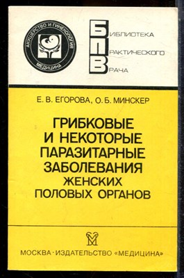 Егорова Е.В., Минскер О.Б. - Грибковые и некоторые паразитарные заболевания женских половых органов | Серия: Библиотека практического врача. - 1988 - фото 225110