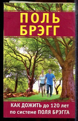 Брэгг П. - Как дожить до 120 лет по системе Поля Брэгга - 2012 - фото 225216