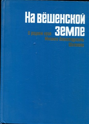 На вешенской земле | О родном крае Михаила Алексендровича Шолохова. - 1983 - фото 225780