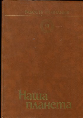 Наша планета | Радость познания. Популярная энциклопедия в четырех томах. Том 3. - 1985 - фото 225789