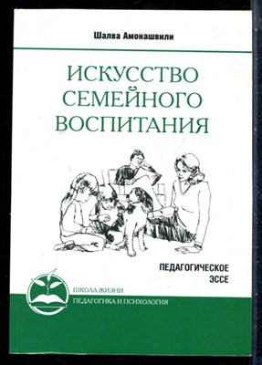 Амонашвили Ш. - Искусство семейного воспитания - 2018 - фото 226337