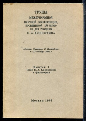 Труды международной научной конференции посвященной 150-летию со дня рождения П.А. Кропоткина | Выпуск 1. Идеи П.А. Кропоткина в философии. - 1995 - фото 226399