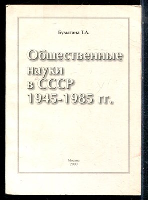 Булыгина Т.А. - Общественные науки в СССР 1945-1985 г.г. - 2000 - фото 226400