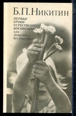 Никитин Б.П. - Первые уроки естественного воспитания, или Детство без болезней - 1990 - фото 226642