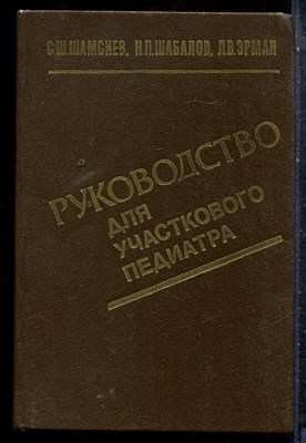 Шамсиев С.Ш., Шабалов Н.П., Эрман Л.В. - Руководство для участкового педиатра - 1989 - фото 227447