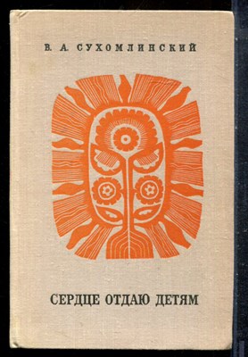 Сухомлинский В.А. - Сердце отдаю детям - 1971 - фото 227544