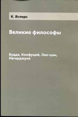 Ясперс К. - Великие философы: Будда, Конфуций, Лао-цзы, Нагарджуна - 2007 - фото 228413