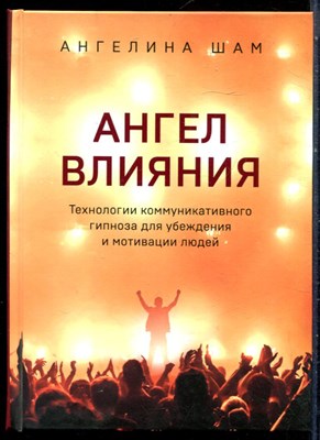 Шам А. - Ангел влияния. Технологии коммуникативного гипноза для убеждения и мотивации людей - 2021 - фото 228552