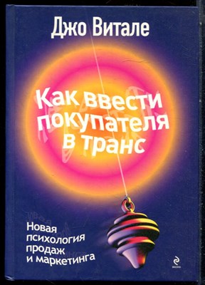 Витале Д. - Как ввести покупателя в транс: новая психология продаж и маркетинга - 2010 - фото 228666