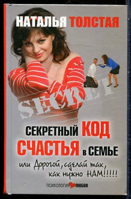 Толстая Н. - Секретный код счастья в семье, или Дорогой, сделай так, как нужно нам!!!!! - 2014 - фото 228807