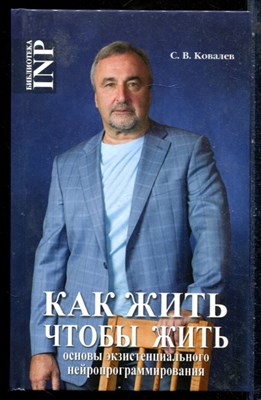 Ковалев С.В. - Как жить чтобы жить, или Основы экзистенциального нейропрограммирования - 2018 - фото 228842