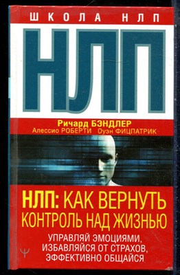 Бэндлер Р., Роберти А., Фицпатрик О. - НЛП: как вернуть контроль над жизнью. Управляй эмоциями, избавляйся от страхов, эффективно общайся - 2022 - фото 228852