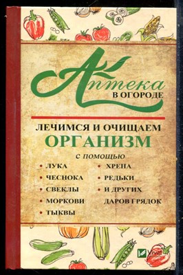 Васильева И.Ю. - Аптека в огороде. Лечимся и очищаем организм с помощью лука, чеснока, свеклы, моркови, тыквы, хрена, редьки и других даров грядки - 2018 - фото 228929
