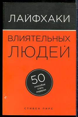 Пирс С - Лайфхаки влиятельных людей: 50 способов стать лидером - 2015 - фото 228964