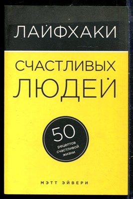 Эйвери М. - Лайфхаки счастливых людей: 50 рецептов счастливой жизни - 2015 - фото 228968