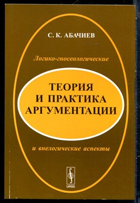 Абачиев С.К. - Теория и практика аргументации. Логико-гносеологические и внелогические аспекты - 2013 - фото 229044