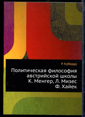 Кубедду Р. - Политическая философия австрийской школы К. Менгер, Л. Мизес, Ф. Хайек - 2008 - фото 229068