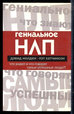 Молден Д., Хатчинсон П. - Гениальное НЛП. Что знают и что говорят самые успешные люди?! - 2008 - фото 229090
