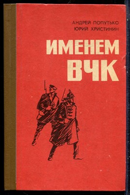 Попутько А., Христинин Ю. - Именем ВЧК - 1982 - фото 229280