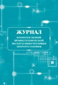 Журнал проверки знаний правил технической эксплуатации тепловых энергоустановок, 64 страницы - 2015 - фото 230129