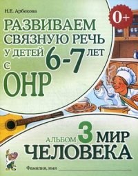 Арбекова Нелли Евгеньевна - Развиваем связную речь у детей 6-7 лет с ОНР Альбом 3 Мир человека - 2017 - фото 230336