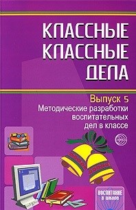Классные классные дела. Выпуск 5. Методические разработки воспитательных дел в классе - 2009 - фото 230454