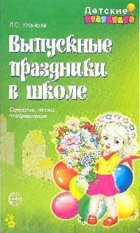 Уланова Людмила Сергеевна - Выпускные праздники в школе. Сценарии, песни, поздравления - 2008 - фото 230527