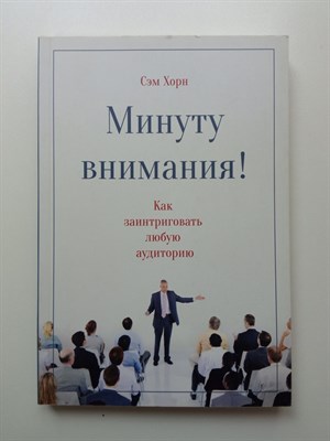 Сэм Хорн. - Минуту внимания! Как заинтриговать и увлечь любую аудиторию. | МИФ. Личное развитие. - 2017 - фото 232548