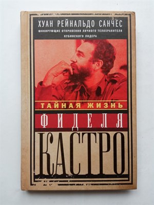 Санчес, Гильден. - Тайная жизнь Фиделя Кастро. Шокирующие откровения личного телохранителя кубинского лидера. | Люди и власть. - 2015 - фото 233112