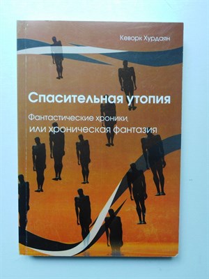 Кеворк Хурдаян. - Спасительная утопия. Фантастические хроники или хроническая фантазия. - 2008 - фото 235927