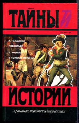 Гальдемар А., Мердер Н. - Робеспьер. В поисках истины | Серия: Тайны истории в романах, повестях и документах. - 1995 200353 - 16*7*1