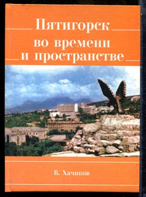 Хачиков В. - Пятигорск во времени и пространстве | Серия: Библиотека краеведа - 2009 - фото 240283