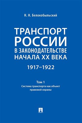 Белокобыльский Н.Н. - Транспорт России в законодательстве начала ХХ в. 1917-1922 Т.1 Сист транспорта как обьект прав охр - 2024 - фото 240939