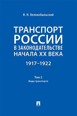 Белокобыльский Н.Н. - Транспорт России в законодательстве начала ХХ в. 1917-1922 Т. 2 Виды транспорта - 2024 - фото 240940