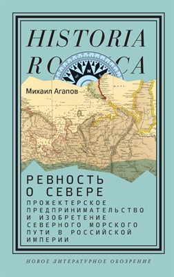 Агапов М. - Ревность о севере : прожектерское предпринимательство и изобретение северного морского пути в россий - 2025 - фото 241203