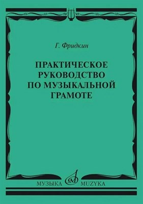 Фридкин Г. - Практическое руководство по музыкальной грамоте Учеб. пособие - 2023 0067835 - Р