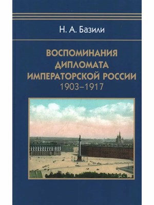 Базили Н.А. - Воспоминания дипломата Императорской России 1903-1917 - 2023 - фото 242030
