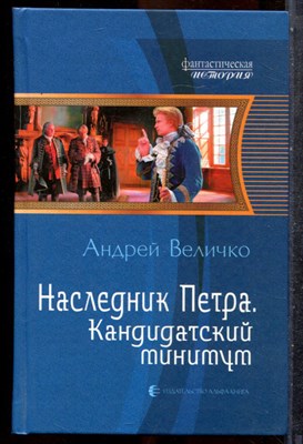 Величко А. - Наследник Петра. Кандидатский минимум | Серия: Фантастическая история. - 2014 201957 - 35*10*2