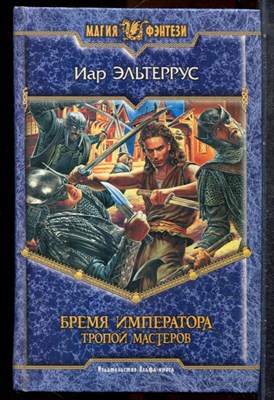 Эльтеррус И. - Бремя императора. Тропой мастеров | Серия: Магия фэнтези. - 2006 201965 - 35*11*3